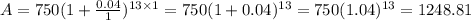 A=750(1+\frac{0.04}{1})^{13\times1}=750(1+0.04)^{13}=750(1.04)^{13}=1248.81