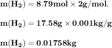 \bold{ m(H_2) = 8.79 mol \times 2 g/mol.}\\\\\bold {m(H_2) = 17.58 g \times  0.001 kg/g}\\\\\bold {m(H_2) = 0.01758 kg}