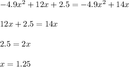 -4.9 x^{2} +12x+2.5=-4.9 x^{2} +14x \\  \\ &#10;12x+2.5=14x \\  \\ &#10;2.5=2x \\  \\ &#10;x=1.25