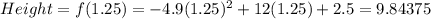 Height=f(1.25)=-4.9 (1.25)^{2}+12(1.25)+2.5=9.84375