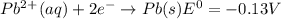 Pb^2^+(aq)+2e^-\rightarrow Pb(s)E^0=-0.13V