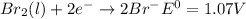 Br_2(l)+2e^-\rightarrow 2Br^-E^0=1.07V