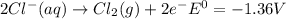 2Cl^-(aq)\rightarrow Cl_2(g)+2e^-E^0=-1.36V