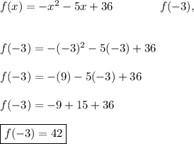 f(x) = -x^2-5x+36\qquad \qquad f(-3),  \\  \\  \\f(-3) = -(-3)^2-5(-3)+36\\  \\f(-3) = -(9)-5(-3)+36\\  \\f(-3) = -9+15+36  \\  \\  \boxed{f(-3) = 42}