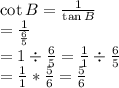 \cot B = \frac{1}{ \tan B} &#10;\\ = \frac {1}{\frac {6}{5}}&#10;\\ = 1 \div \frac{6}{5} = \frac{1}{1} \div \frac{6}{5}&#10;\\ = \frac{1}{1} * \frac{5}{6} = \frac{5}{6}