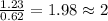 \frac{1.23}{0.62}=1.98\approx 2