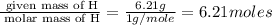 \frac{\text{ given mass of H}}{\text{ molar mass of H}}= \frac{6.21g}{1g/mole}=6.21moles