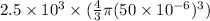 2.5\times10^3\times(\frac{4}{3}\pi (50\times10^{-6})^3)