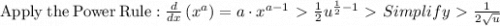 \mathrm{Apply\:the\:Power\:Rule}: \frac{d}{dx}\left(x^a\right)=a\cdot x^{a-1} \ \textgreater \  \frac{1}{2}u^{\frac{1}{2}-1} \ \textgreater \  Simplify \ \textgreater \  \frac{1}{2\sqrt{u}}