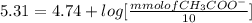 5.31=4.74+log[\frac{mmol of CH_{3}COO^{-}}{10}]