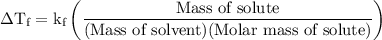 \Delta\text{T}_\text{f}=\text{k}_\text{f}\left(\dfrac{\text{Mass of solute}}{(\text{Mass of solvent})(\text{Molar mass of solute})}\right)