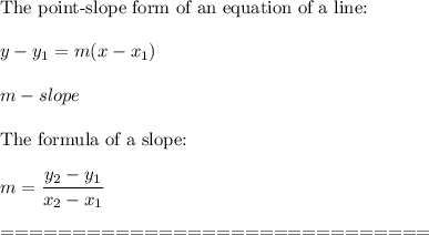 \text{The point-slope form of an equation of a line:}\\\\y-y_1=m(x-x_1)\\\\m-slope\\\\\text{The formula of a slope:}\\\\m=\dfrac{y_2-y_1}{x_2-x_1}\\\\==============================