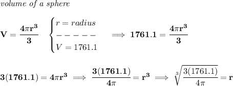 \bf \textit{volume  of a sphere}\\\\&#10;V=\cfrac{4\pi r^3}{3}\quad &#10;\begin{cases}&#10;r=radius\\&#10;-----\\&#10;V=1761.1&#10;\end{cases}\implies 1761.1=\cfrac{4\pi r^3}{3}&#10;\\\\\\&#10;3(1761.1)=4\pi r^3\implies \cfrac{3(1761.1)}{4\pi }=r^3\implies \sqrt[3]{\cfrac{3(1761.1)}{4\pi }}=r