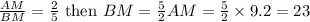 \frac{AM}{BM}=\frac{2}{5}\text{ then }BM=\frac{5}{2}AM=\frac{5}{2}\times9.2=23