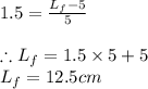 1.5=\frac{L_{f}-5}{5}\\\\\therefore L_{f}=1.5\times 5+5\\L_{f}=12.5cm