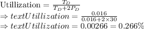\text{Utillization}=\frac{T_D}{T_D+2P_D}\\\Rightarrow text{Utillization}=\frac{0.016}{0.016+2\times 30}\\\Rightarrow text{Utillization}=0.00266=0.266\%