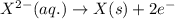 X^{2-}(aq.)\rightarrow X(s)+2e^-