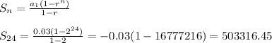 S_n =  \frac{a_1(1 - r^n)}{1 - r}  \\  \\ S_{24}=  \frac{0.03(1 - 2^{24})}{1 - 2} =-0.03(1 - 16777216) =503316.45