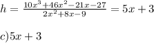 h =  \frac{10x^3+46x^2-21x-27}{2x^2+8x-9} = 5x + 3 \\  \\ c)5x+3&#10;&#10;