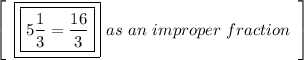\left[\begin{array}{ccc}\boxed{\boxed{ 5\frac{1}{3}= \frac{16}{3}  }} \ as \ an \ improper \ fraction\end{array}\right]