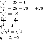 7q^{2} -28=0\\7q^{2} -28+28=+28\\7q^{2} =28\\\frac{7q^{2}}{7}  =\frac{28}{7} \\q^{2}=4\\\sqrt{q^{2}} =\sqrt{4} \\q= 2, -2