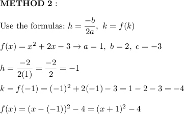 \bold{METHOD\ 2:}\\\\\text{Use the formulas:}\ h=\dfrac{-b}{2a},\ k=f(k)\\\\f(x)=x^2+2x-3\to a=1,\ b=2,\ c=-3\\\\h=\dfrac{-2}{2(1)}=\dfrac{-2}{2}=-1\\\\k=f(-1)=(-1)^2+2(-1)-3=1-2-3=-4\\\\f(x)=(x-(-1))^2-4=(x+1)^2-4