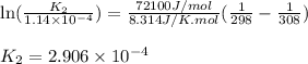 \ln(\frac{K_2}{1.14\times 10^{-4}})=\frac{72100J/mol}{8.314J/K.mol}(\frac{1}{298}-\frac{1}{308})\\\\K_2=2.906\times 10^{-4}