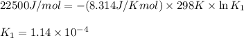22500J/mol=-(8.314J/Kmol)\times 298K\times \ln K_1\\\\K_1=1.14\times 10^{-4}