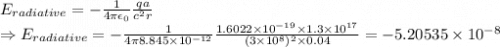 E_{radiative}=-\frac{1}{4\pi \epsilon_{0}}\frac{qa}{c^2r}\\\Rightarrow E_{radiative}=-\frac{1}{4\pi 8.845\times 10^{-12}}\frac{1.6022\times 10^{-19}\times 1.3\times 10^{17}}{(3\times 10^8)^2\times 0.04}=-5.20535\times 10^{-8}
