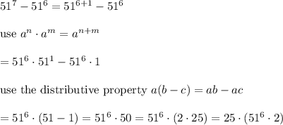 51^7-51^6=51^{6+1}-51^6\\\\\text{use}\ a^n\cdot a^m=a^{n+m}\\\\=51^6\cdot51^1-51^6\cdot1\\\\\text{use the distributive property}\ a(b-c)=ab-ac\\\\=51^6\cdot(51-1)=51^6\cdot50=51^6\cdot(2\cdot25)=25\cdot(51^6\cdot2)