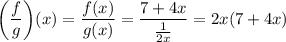 \bigg(\displaystyle\frac{f}{g}\bigg)(x) = \frac{f(x)}{g(x)} = \frac{7 + 4x}{\frac{1}{2x}} = 2x(7+4x)