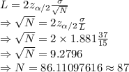L=2z_{\alpha/2}\frac{\sigma}{\sqrt N}\\\Rightarrow \sqrt N=2z_{\alpha/2}\frac{\sigma}{L}\\\Rightarrow \sqrt N=2\times 1.881\frac{37}{15}\\\Rightarrow \sqrt N=9.2796\\\Rightarrow N=86.11097616\approx 87