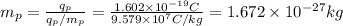 m_p= \frac{q_p}{q_p/m_p} = \frac{1.602\times 10^{-19}C}{9.579 \times 10^7 C/kg} = 1.672\times 10^{-27}kg