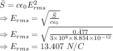 \bar{S}=c\epsilon_0E_{rms}^2\\\Rightarrow E_{rms}=\sqrt{\frac{\bar{S}}{c\epsilon_0}}\\\Rightarrow E_{rms}=\sqrt{\frac{\bar{0.477}}{3\times 10^8\times 8.854\times 10^{-12}}}\\\Rightarrow E_{rms}=13.407\ N/C