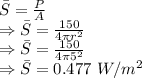 \bar{S}=\frac{P}{A}\\\Rightarrow \bar{S}=\frac{150}{4\pi r^2}\\\Rightarrow \bar{S}=\frac{150}{4\pi 5^2}\\\Rightarrow \bar{S}=0.477\ W/m^2