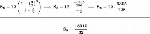 \bf S_8=12\left( \cfrac{1-\left( \frac{3}{2} \right)^8}{1-\frac{3}{2}} \right)\implies S_8=12\cdot \cfrac{\frac{-6305}{256}}{-\frac{1}{2}}\implies S_8=12\cdot \cfrac{6305}{128} \\\\[-0.35em] \rule{34em}{0.25pt}\\\\ ~\hfill S_8=\cfrac{18915}{32}~\hfill