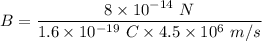 B=\dfrac{8\times 10^{-14}\ N}{1.6\times 10^{-19}\ C\times 4.5\times 10^6\ m/s}
