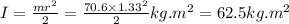 I=\frac{mr^{2}}{2}=\frac{70.6\times 1.33^{2}}{2}kg.m^{2}=62.5 kg.m^{2}