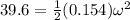 39.6 = \frac{1}{2}(0.154)\omega^2