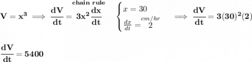 \bf V=x^3\implies \cfrac{dV}{dt}=\stackrel{chain~rule}{3x^2\cfrac{dx}{dt}}\quad &#10;\begin{cases}&#10;x=30\\&#10;\frac{dx}{dt}=\stackrel{cm/hr}{2}&#10;\end{cases}\implies \cfrac{dV}{dt}=3(30)^2(2)&#10;\\\\\\&#10;\cfrac{dV}{dt}=5400
