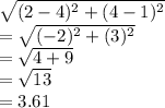 \sqrt{(2-4)^2+(4-1)^2} \\ =\sqrt{(-2)^2 + (3)^2} \\ =\sqrt{4+9} \\=\sqrt{13} \\=3.61