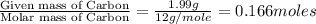 \frac{\text{Given mass of Carbon}}{\text{Molar mass of Carbon}}=\frac{1.99g}{12g/mole}=0.166moles