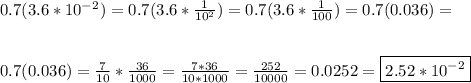 0.7(3.6 * 10^-^2)= 0.7(3.6 *  \frac{1}{10^2})=0.7(3.6 *  \frac{1}{100})=0.7(0.036)= \\  \\  \\ 0.7(0.036)=  \frac{7}{10}*  \frac{36}{1000}=  \frac{7*36}{10*1000}=   \frac{252}{10000}=0.0252 = \boxed{2.52*10^{-2}}