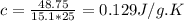 c =  \frac{48.75}{15.1 * 25} = 0.129 J/g.K