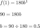 f(1) = 180b^1\\\\90 = 180b\\\\b = 90\div 180 = 0.5