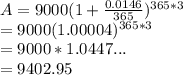 A=9000(1+\frac{0.0146}{365} )^{365*3} \\&#10;=9000(1.00004)^{365*3} \\&#10;=9000*1.0447...\\&#10;=9402.95