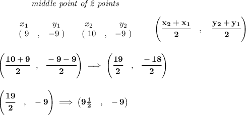 \bf ~~~~~~~~~~~~\textit{middle point of 2 points }\\\\&#10;\begin{array}{ccccccccc}&#10;&&x_1&&y_1&&x_2&&y_2\\&#10;%  (a,b)&#10;&&(~ 9 &,& -9~) &#10;%  (c,d)&#10;&&(~ 10 &,& -9~)&#10;\end{array}\qquad&#10;%   coordinates of midpoint &#10;\left(\cfrac{ x_2 +  x_1}{2}\quad ,\quad \cfrac{ y_2 +  y_1}{2} \right)&#10;\\\\\\&#10;\left( \cfrac{10+9}{2}~~,~~\cfrac{-9-9}{2} \right)\implies \left( \cfrac{19}{2}~~~,~~\cfrac{-18}{2} \right)&#10;\\\\\\&#10;\left( \cfrac{19}{2}~~~,~~-9 \right)\implies \left( 9\frac{1}{2}~~~,~~-9 \right)
