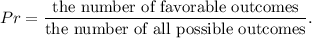 Pr=\dfrac{\text{the number of favorable outcomes}}{\text{the number of all possible outcomes}}.
