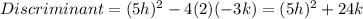 Discriminant =  (5h)^{2} - 4(2)(-3k) =  (5h)^{2}+24k