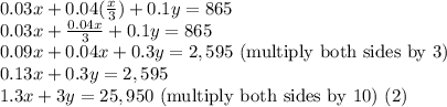 0.03x + 0.04(\frac x 3) + 0.1y = 865 \\ 0.03x + \frac{0.04x}{3} + 0.1y = 865 \\ 0.09x + 0.04x + 0.3y = 2,595 \text{ (multiply both sides by 3)} \\ 0.13x + 0.3y = 2,595 \\ 1.3x + 3y =25,950 \text{ (multiply both sides by 10) (2)}
